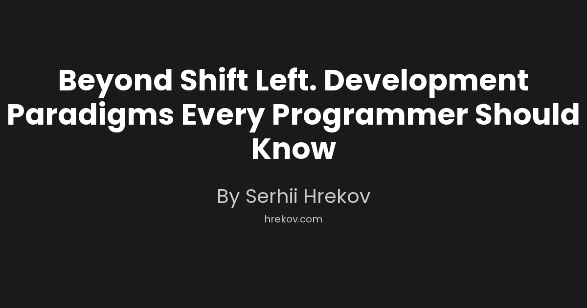 Beyond Shift Left. Development Paradigms Every Programmer Should Know