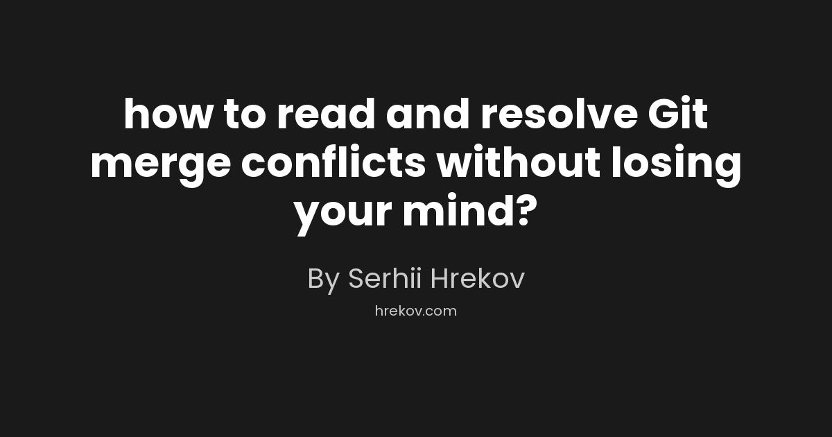 How to read and resolve Git merge conflicts without losing your mind?