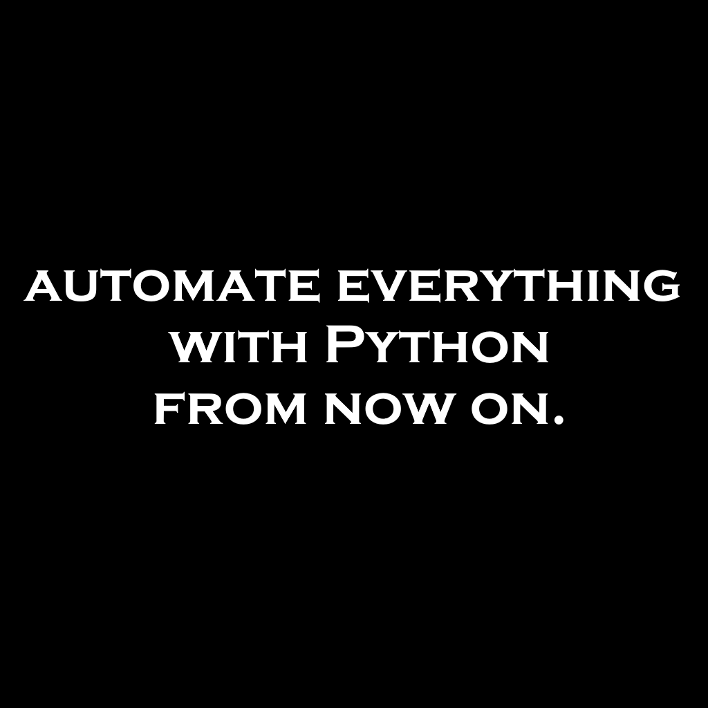 automate everything with Python, I would automate everything with Python from now on.